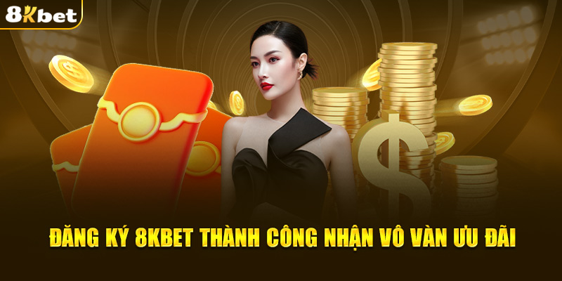 Đăng ký 8KBET thành công nhận vô vàn ưu đãi