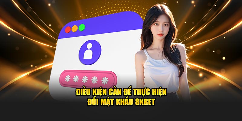 Điều kiện cần để thực hiện đổi mật khẩu 8KBET