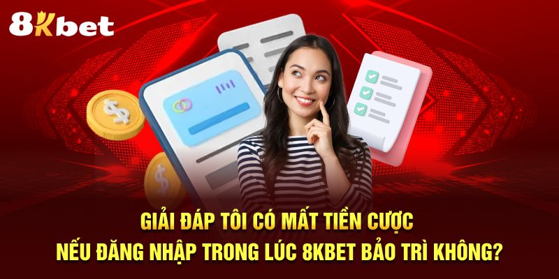 Giải đáp tôi có mất tiền cược nếu đăng nhập trong lúc 8KBet bảo trì không?