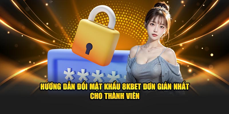 Hướng dẫn đổi mật khẩu 8KBET đơn giản nhất cho thành viên