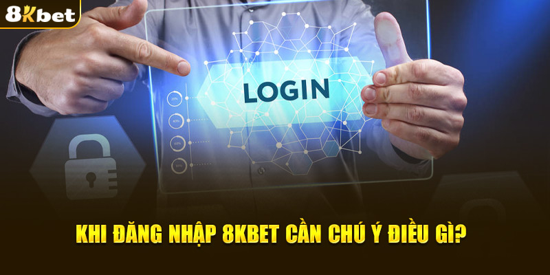 Khi đăng nhập 8KBET cần chú ý điều gì?