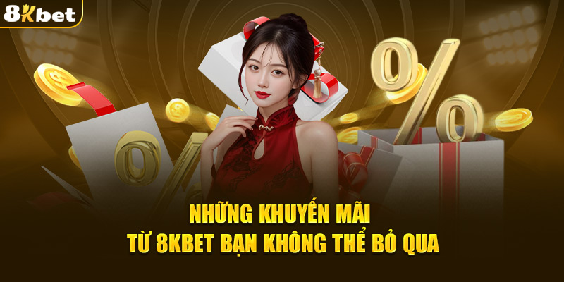 Những khuyến mãi 8Kbet bạn không thể bỏ qua