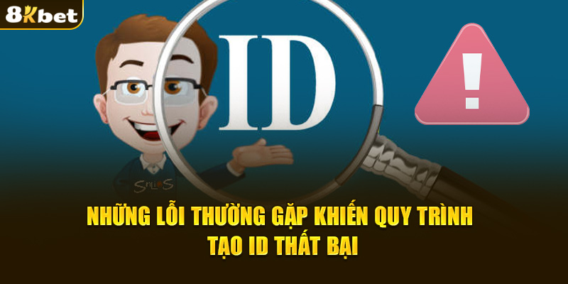 Những lỗi thường gặp khiến quy trình tạo ID thất bại