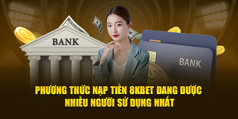 Phương thức nạp tiền 8KBET đang được nhiều người sử dụng nhất