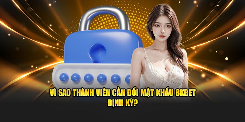 Vì sao thành viên cần đổi mật khẩu 8KBET định kỳ?